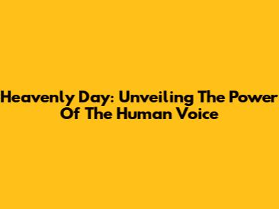 Heavenly Day: Unveiling The Power Of The Human Voice
