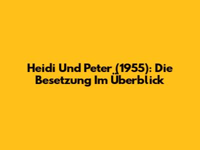 Heidi Und Peter (1955): Die Besetzung Im Überblick