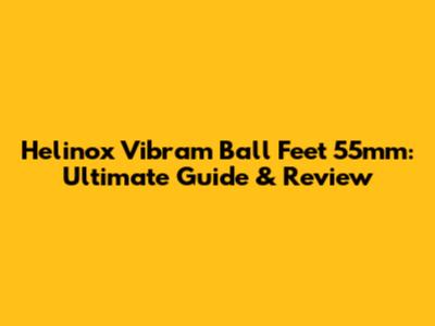 Helinox Vibram Ball Feet 55mm: Ultimate Guide & Review