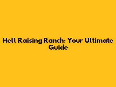 Hell Raising Ranch: Your Ultimate Guide