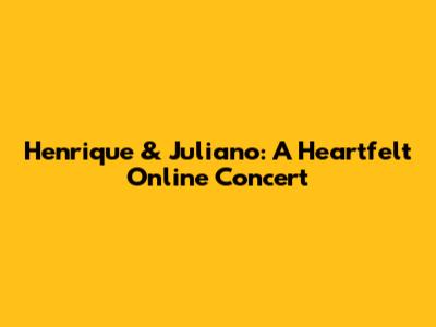 Henrique & Juliano: A Heartfelt Online Concert