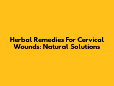 Herbal Remedies For Cervical Wounds: Natural Solutions