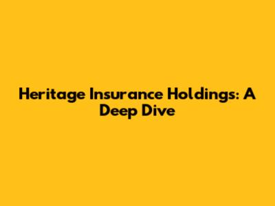 Heritage Insurance Holdings: A Deep Dive