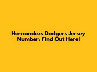 Hernandez's Dodgers Jersey Number: Find Out Here!