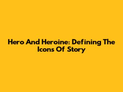 Hero And Heroine: Defining The Icons Of Story