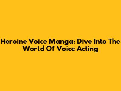 Heroine Voice Manga: Dive Into The World Of Voice Acting