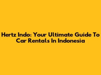 Hertz Indo: Your Ultimate Guide To Car Rentals In Indonesia