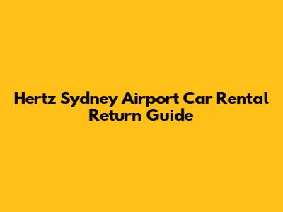 Hertz Sydney Airport Car Rental Return Guide