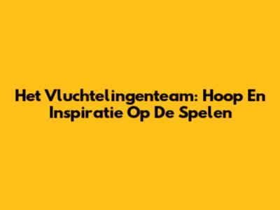 Het Vluchtelingenteam: Hoop En Inspiratie Op De Spelen