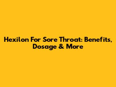 Hexilon For Sore Throat: Benefits, Dosage & More