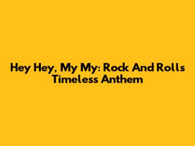 Hey Hey, My My: Rock And Roll's Timeless Anthem