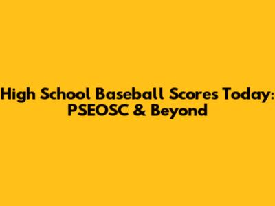 High School Baseball Scores Today: PSEOSC & Beyond
