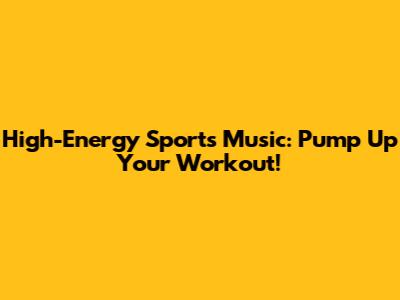 High-Energy Sports Music: Pump Up Your Workout!