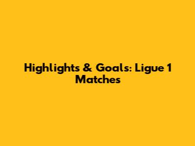 Highlights & Goals: Ligue 1 Matches