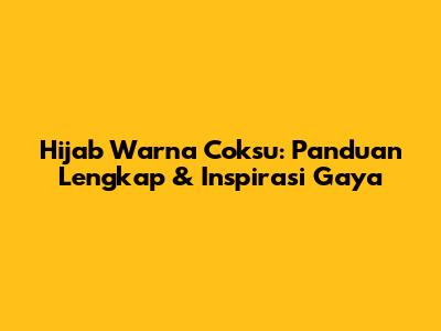 Hijab Warna Coksu: Panduan Lengkap & Inspirasi Gaya