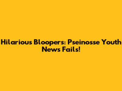 Hilarious Bloopers: Pseinosse Youth News Fails!
