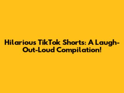 Hilarious TikTok Shorts: A Laugh-Out-Loud Compilation!