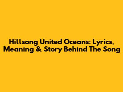 Hillsong United Oceans: Lyrics, Meaning & Story Behind The Song