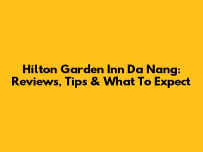 Hilton Garden Inn Da Nang: Reviews, Tips & What To Expect