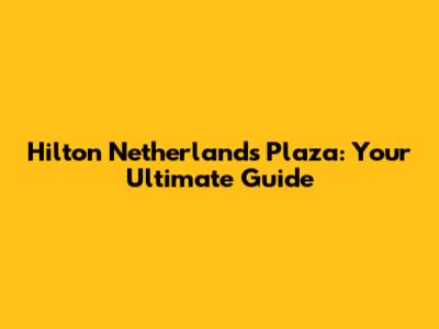 Hilton Netherlands Plaza: Your Ultimate Guide