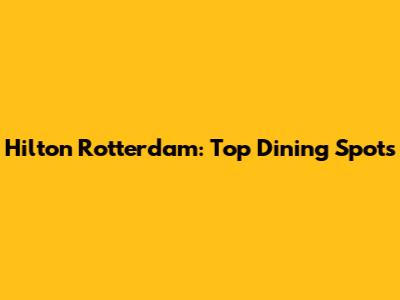 Hilton Rotterdam: Top Dining Spots