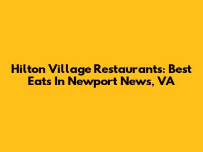 Hilton Village Restaurants: Best Eats In Newport News, VA