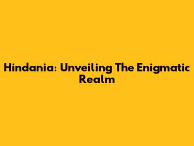 Hindania: Unveiling The Enigmatic Realm
