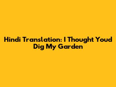 Hindi Translation: "I Thought You'd Dig My Garden"