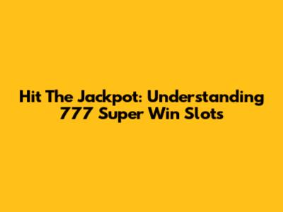Hit The Jackpot: Understanding 777 Super Win Slots