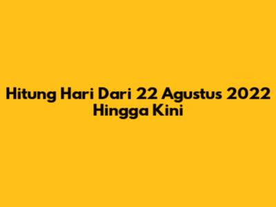 Hitung Hari Dari 22 Agustus 2022 Hingga Kini