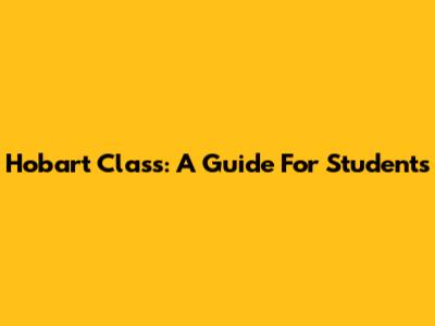 Hobart Class: A Guide For Students