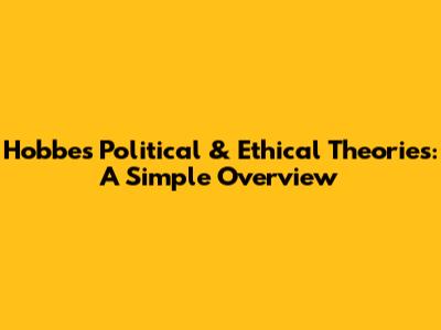 Hobbes' Political & Ethical Theories: A Simple Overview
