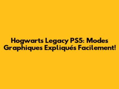 Hogwarts Legacy PS5: Modes Graphiques Expliqués Facilement!