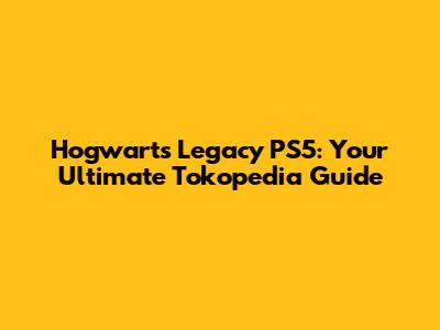 Hogwarts Legacy PS5: Your Ultimate Tokopedia Guide