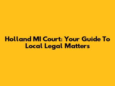 Holland MI Court: Your Guide To Local Legal Matters