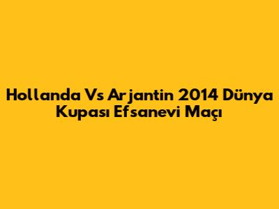 Hollanda Vs Arjantin 2014 Dünya Kupası Efsanevi Maçı