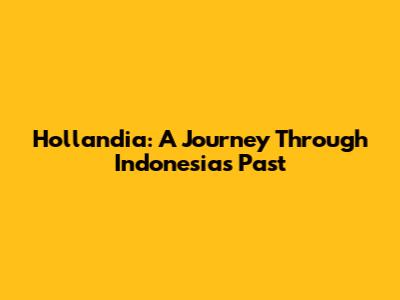 Hollandia: A Journey Through Indonesia's Past