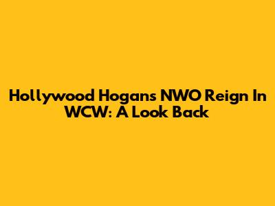 Hollywood Hogan's NWO Reign In WCW: A Look Back