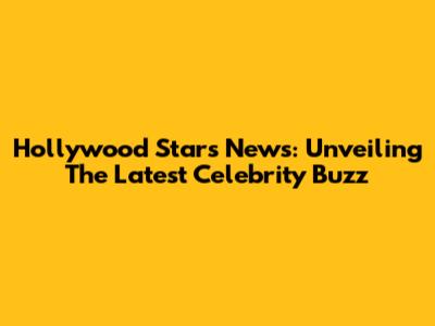 Hollywood Stars News: Unveiling The Latest Celebrity Buzz