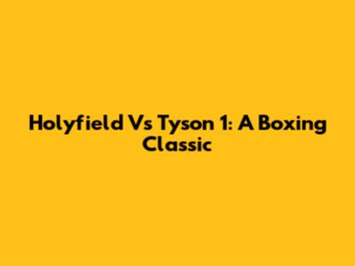 Holyfield Vs Tyson 1: A Boxing Classic