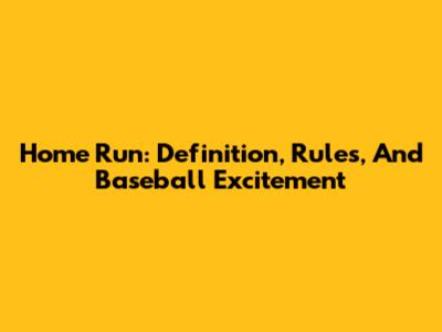 Home Run: Definition, Rules, And Baseball Excitement