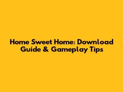 Home Sweet Home: Download Guide & Gameplay Tips