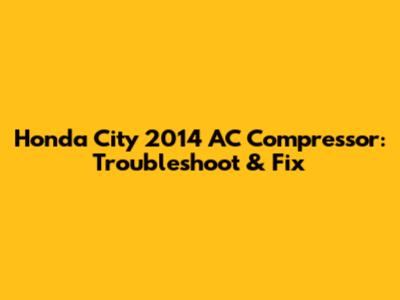 Honda City 2014 AC Compressor: Troubleshoot & Fix