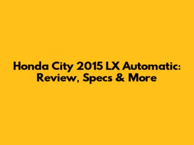 Honda City 2015 LX Automatic: Review, Specs & More