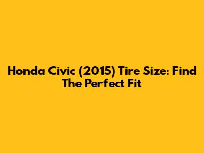 Honda Civic (2015) Tire Size: Find The Perfect Fit