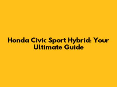 Honda Civic Sport Hybrid: Your Ultimate Guide
