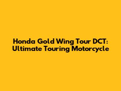 Honda Gold Wing Tour DCT: Ultimate Touring Motorcycle