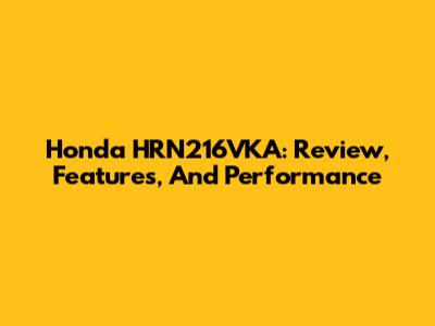 Honda HRN216VKA: Review, Features, And Performance