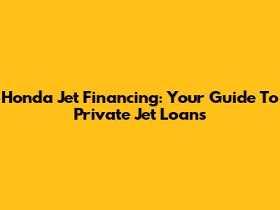 Honda Jet Financing: Your Guide To Private Jet Loans