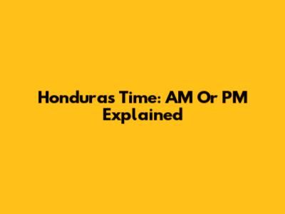 Honduras Time: AM Or PM Explained